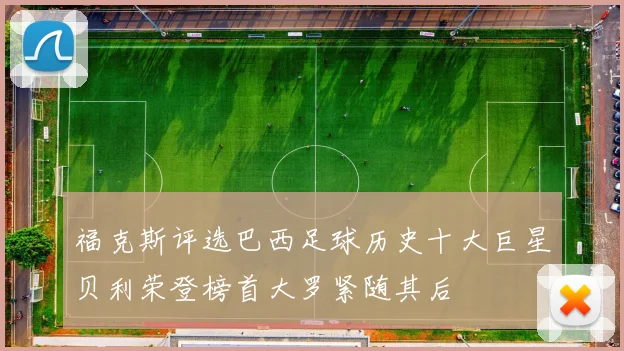 福克斯评选巴西足球历史十大巨星贝利荣登榜首大罗紧随其后