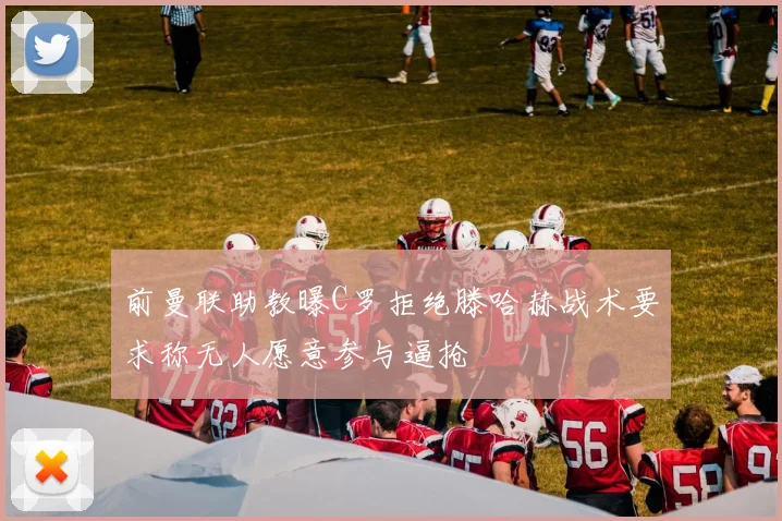 前曼联助教曝C罗拒绝滕哈赫战术要求称无人愿意参与逼抢