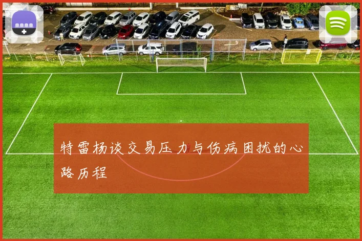 特雷杨谈交易压力与伤病困扰的心路历程