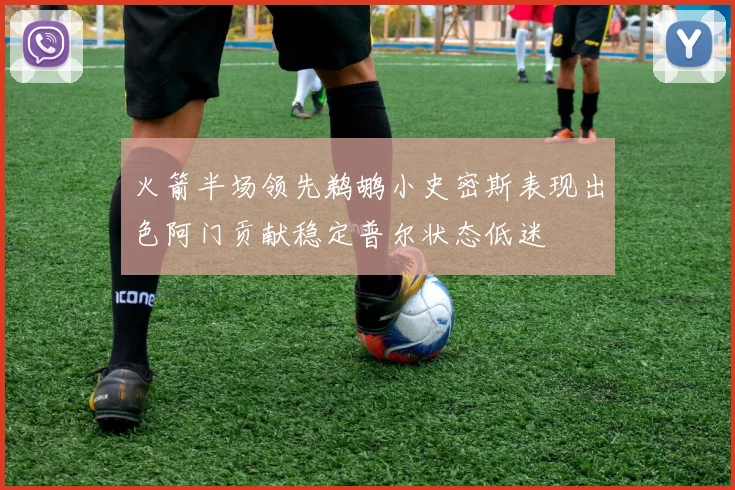 火箭半场领先鹈鹕小史密斯表现出色阿门贡献稳定普尔状态低迷