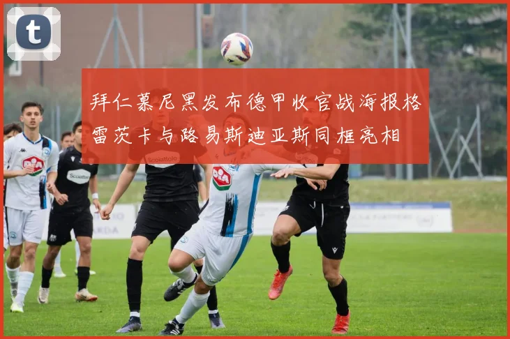 拜仁慕尼黑发布德甲收官战海报格雷茨卡与路易斯迪亚斯同框亮相